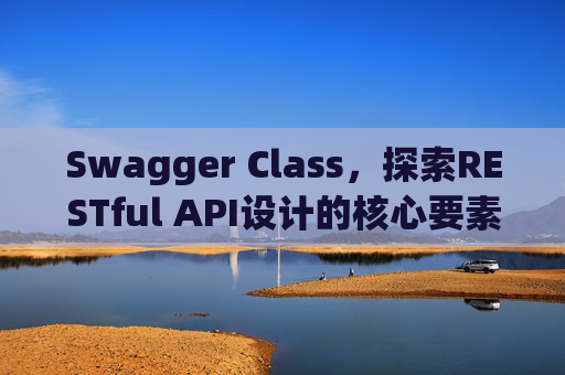 Swagger Class，探索RESTful API设计的核心要素